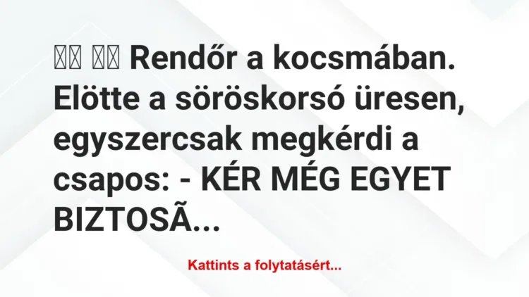 Vicc: 
		  
		  Rendőr a kocsmában. Elötte a söröskorsó üresen,…