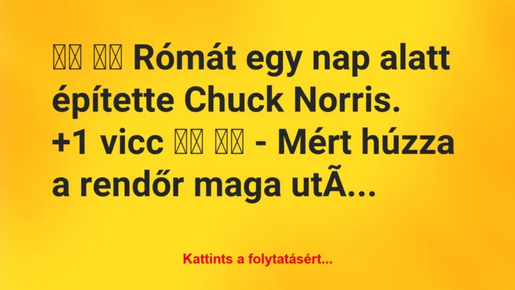 Vicc:
Rómát egy nap alatt építette Chuck Norris. 		…