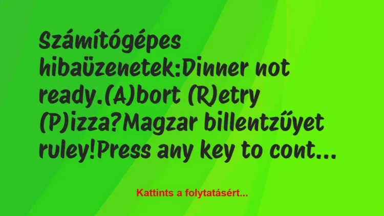 Vicc: Számítógépes hibaüzenetek:

Dinner not ready.

(A)bort (R)etry…