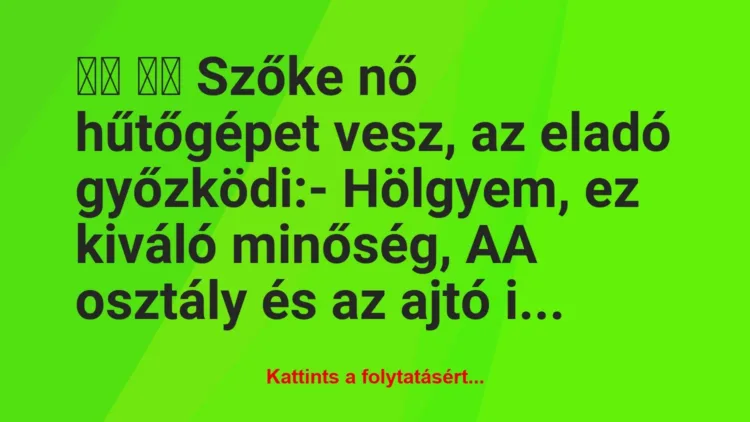 Vicc: 
		  
		  Szőke nő hűtőgépet vesz, az eladó győzködi:- …