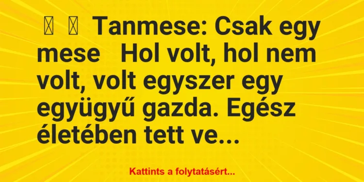 Vicc:
Tanmese: Csak egy meseHol volt, hol nem volt, volt …