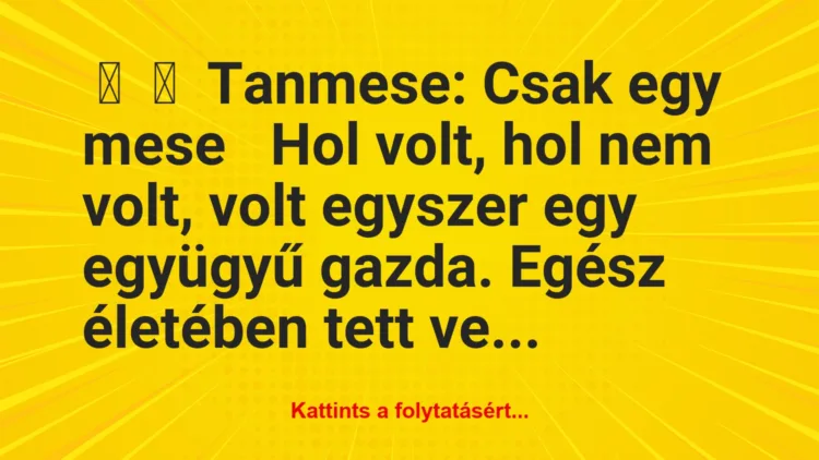 Vicc:
Tanmese: Csak egy meseHol volt, hol nem volt, volt …