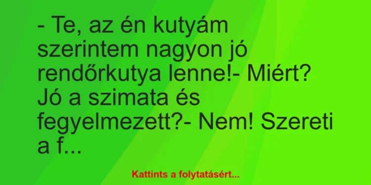 Vicc: – Te, az én kutyám szerintem nagyon jó rendőrkutya lenne!-…