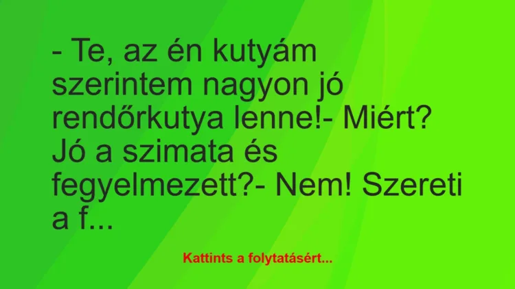 Vicc: – Te, az én kutyám szerintem nagyon jó rendőrkutya lenne!-…