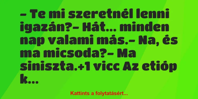 Vicc: – Te mi szeretnél lenni igazán?– Hát… minden nap valami…