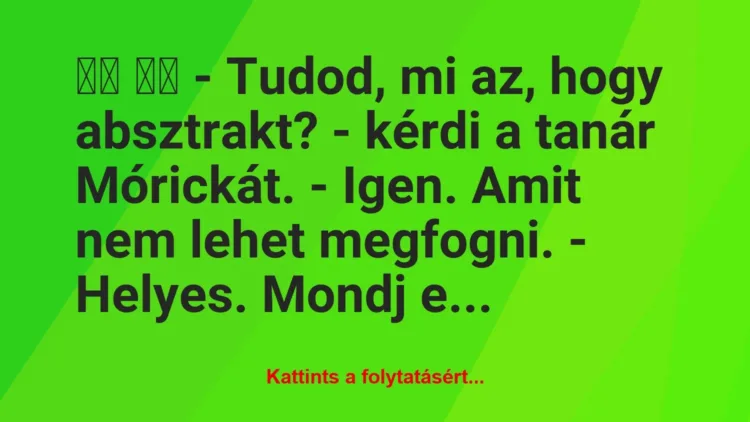 Vicc: 
		  
		  – Tudod, mi az, hogy absztrakt? – kérdi a tanár…