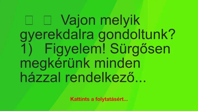 Vicc: 
	    	    Vajon melyik gyerekdalra…