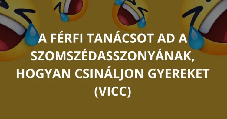 VICCEK: A szomszéd férfiak útmutatása arról, hogy hogyan lehet gyermeket csinálni