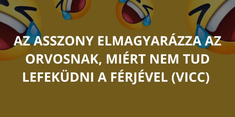 Vicc: Az asszony elmagyarázza az orvosnak, miért nem tud lefeküdni a…