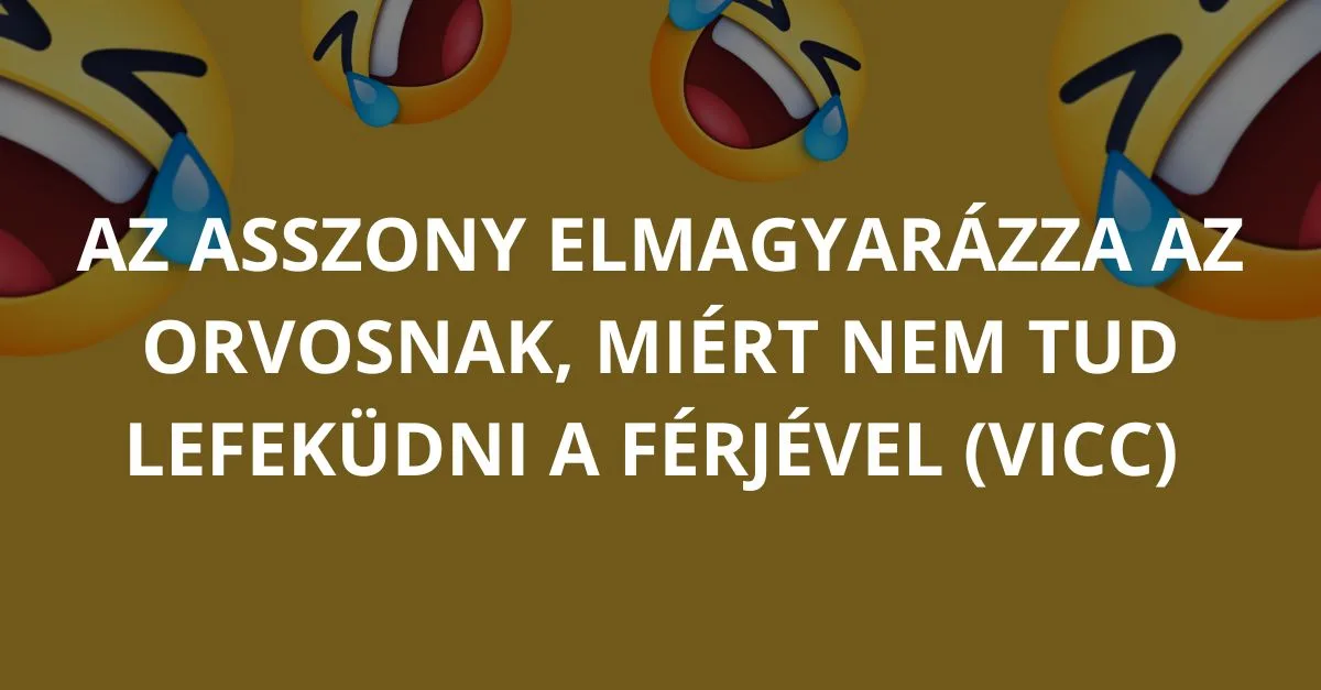 Vicc: Az asszony elmagyarázza az orvosnak, miért nem tud lefeküdni a…