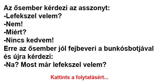 Vicc: Az ősember kérdezi az asszonyt: -Lefekszel velem?