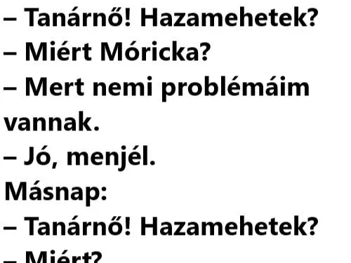 Vicc: Móricka első nap az iskolában mondja a tanítónéninek: -…