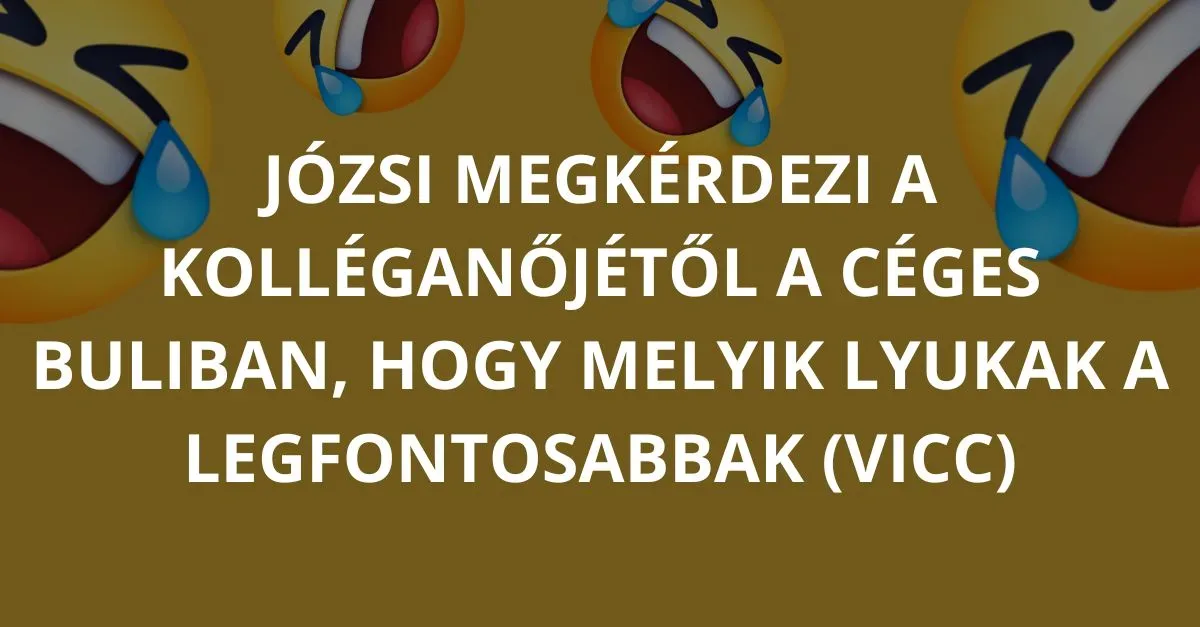 Vicc: VICC: Józsi megkérdezi a kolléganőjétől a céges buliban, hogy melyik…