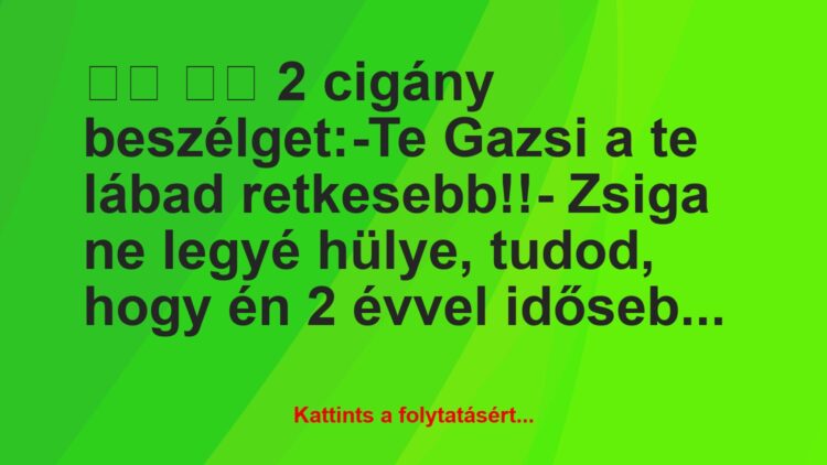 Vicc:
2 cigány beszélget:-Te Gazsi a te lábad…