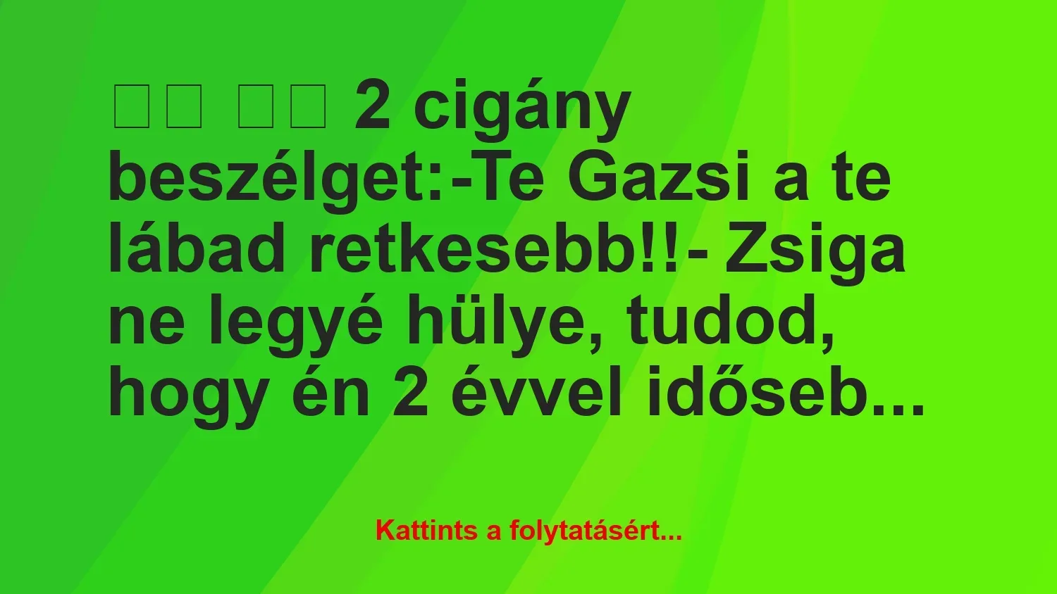 Vicc: 
		  
		  2 cigány beszélget:-Te Gazsi a te lábad…