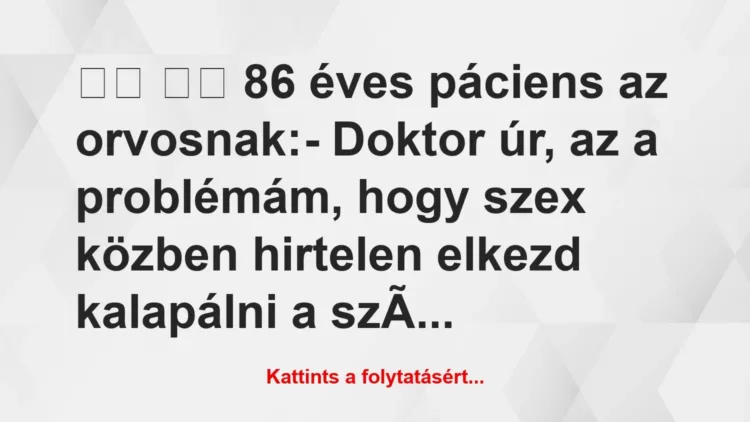 Vicc: 
		  
		  86 éves páciens az orvosnak:- Doktor úr, az a…