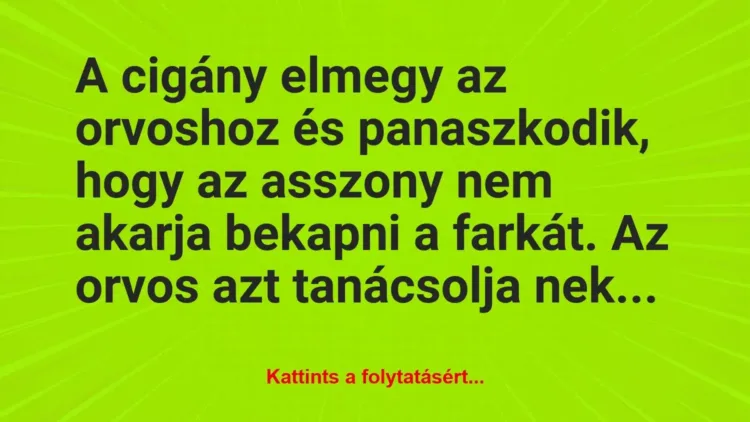 Vicc: A cigány elmegy az orvoshoz és panaszkodik, hogy az asszony nem akarja…