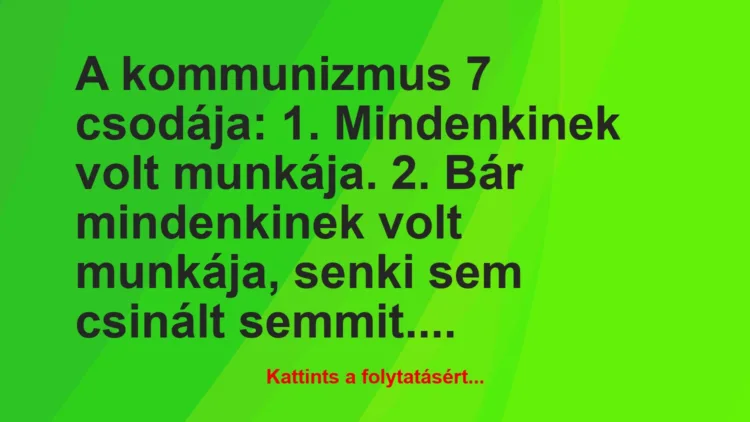 Vicc: A kommunizmus 7 csodája:
1. Mindenkinek volt munkája.
2. Bár…