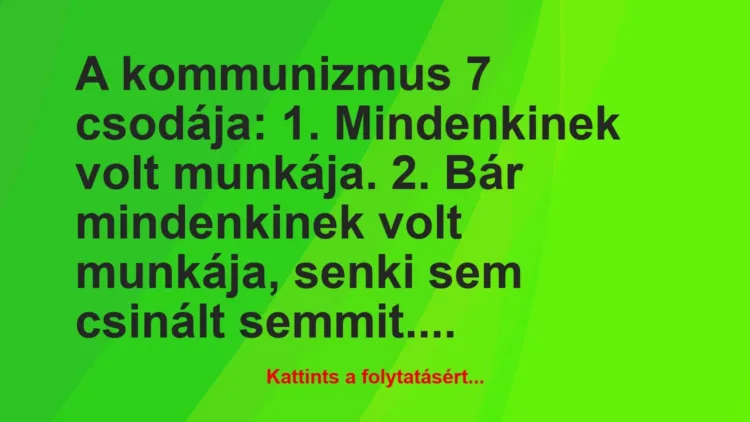 Vicc: A kommunizmus 7 csodája:
1. Mindenkinek volt munkája.
2. Bár…