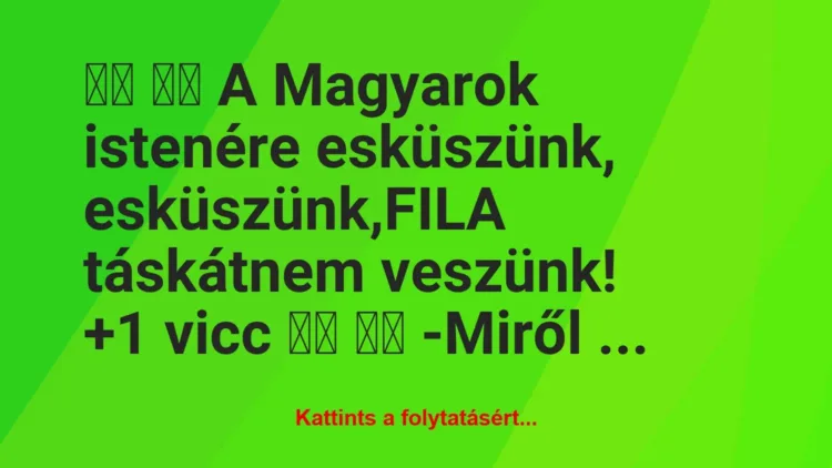 Vicc: 
		  
		  A Magyarok istenére esküszünk,…