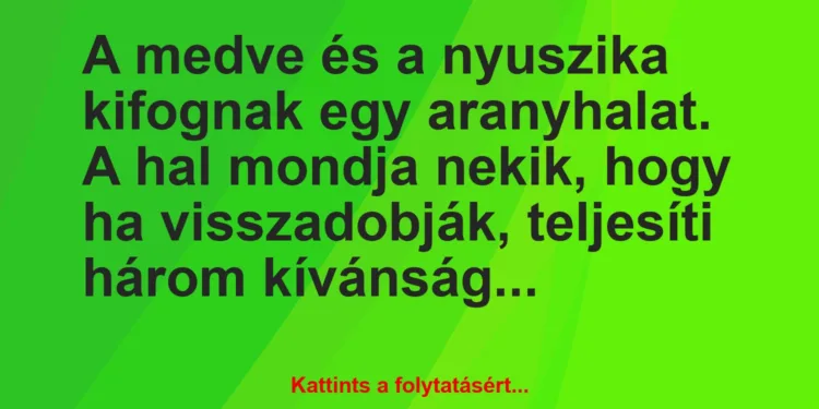 Vicc: A medve és a nyuszika kifognak egy aranyhalat. A hal mondja nekik,…