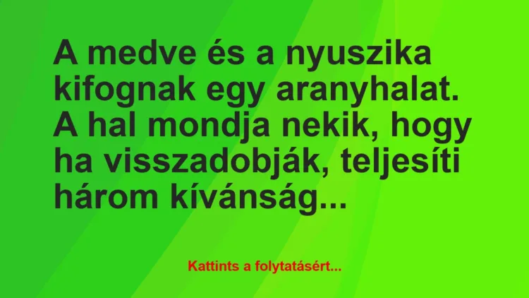 Vicc: A medve és a nyuszika kifognak egy aranyhalat. A hal mondja nekik,…