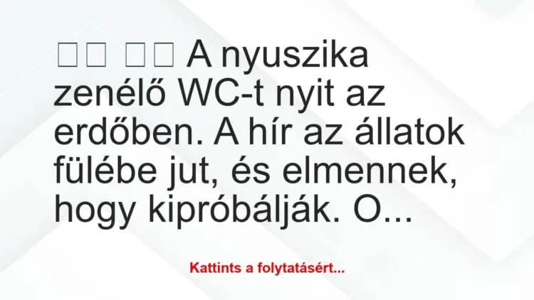 Vicc: 
		  
		  A nyuszika zenélő WC-t nyit az erdőben. A hír az …