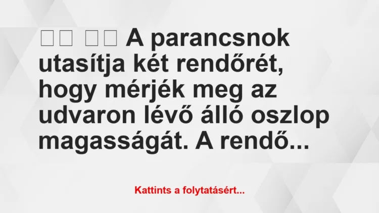 Vicc:
A parancsnok utasítja két rendőrét, hogy mérjék…