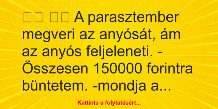 Vicc:
A parasztember megveri az anyósát, ám az anyós…