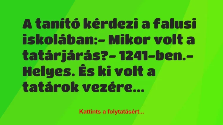 Vicc: A tanító kérdezi a falusi iskolában:

– Mikor volt a…