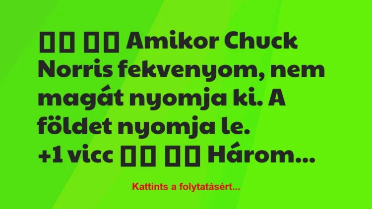 Vicc:
Amikor Chuck Norris fekvenyom, nem magát nyomja…