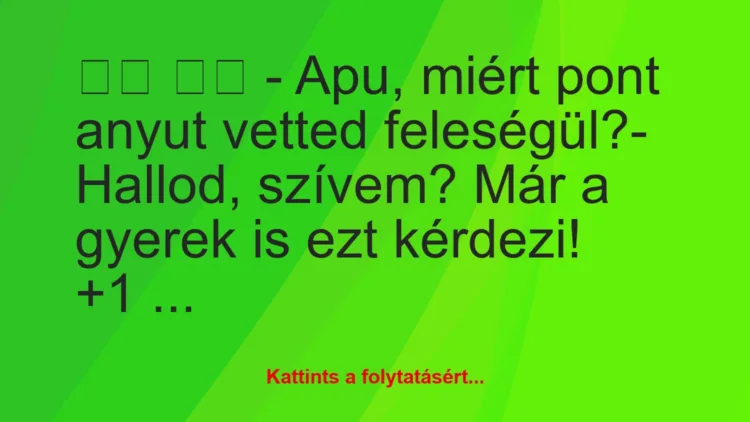 Vicc:
– Apu, miért pont anyut vetted feleségül?-…