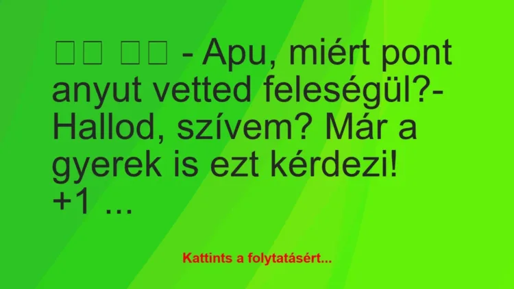 Vicc: 
		  
		  – Apu, miért pont anyut vetted feleségül?-…