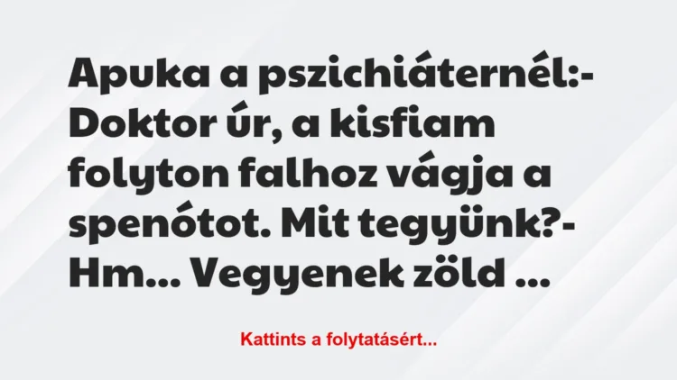 Vicc: Apuka a pszichiáternél:– Doktor úr, a kisfiam folyton falhoz…