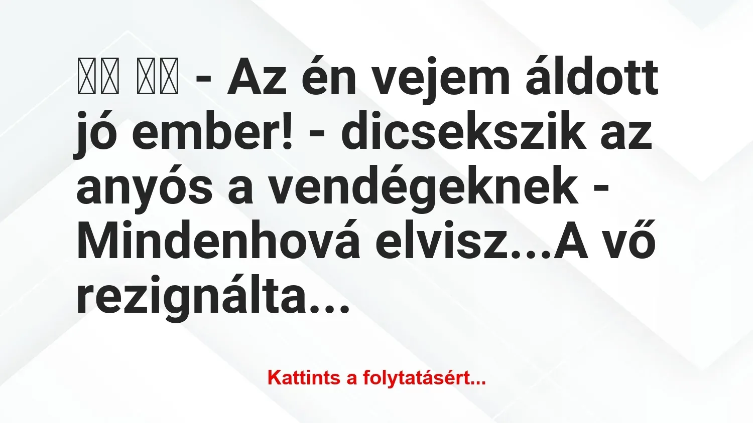 Vicc: 
		  
		  – Az én vejem áldott jó ember! – dicsekszik az…