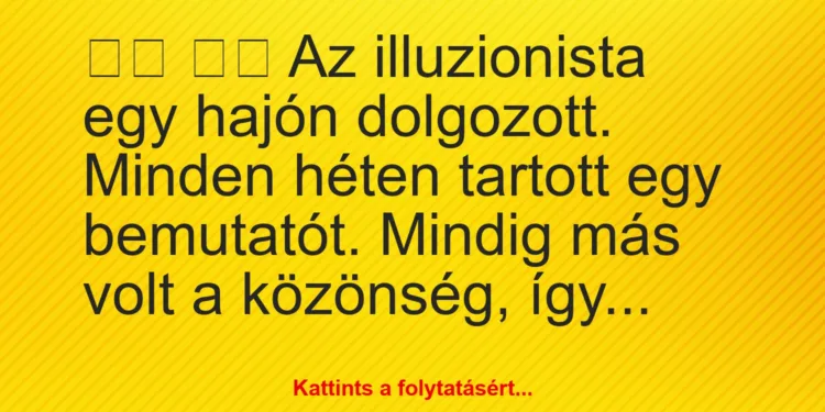 Vicc:
Az illuzionista egy hajón dolgozott. Minden héten…