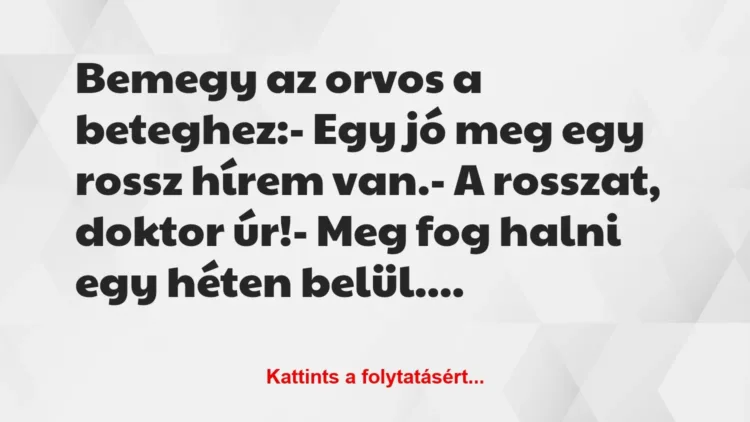 Vicc: Bemegy az orvos a beteghez:

– Egy jó meg egy rossz hírem…