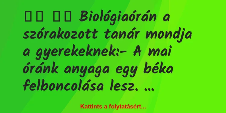 Vicc:
Biológiaórán a szórakozott tanár mondja a…