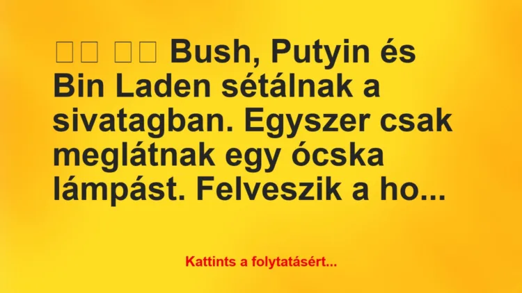 Vicc:
Bush, Putyin és Bin Laden sétálnak a sivatagban. …