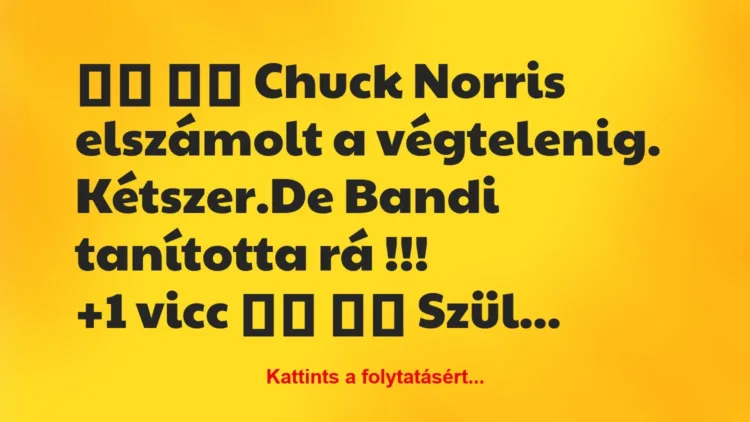 Vicc: 
		  
		  Chuck Norris elszámolt a végtelenig. Kétszer.De…