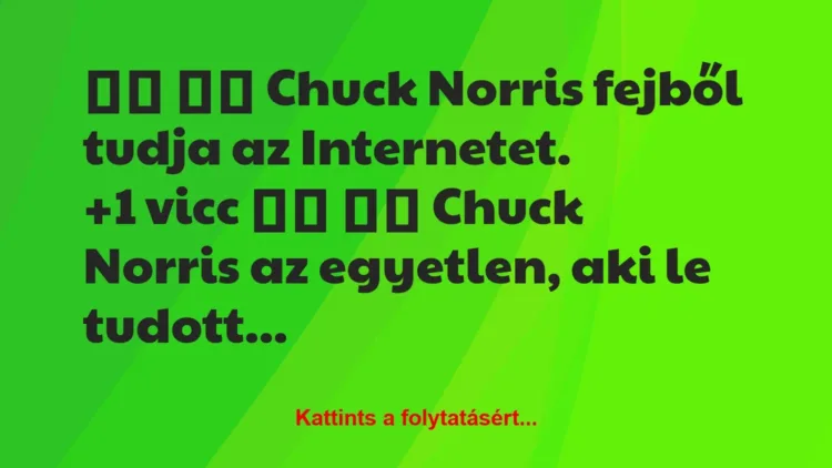 Vicc: 
		  
		  Chuck Norris fejből tudja az Internetet.		 …