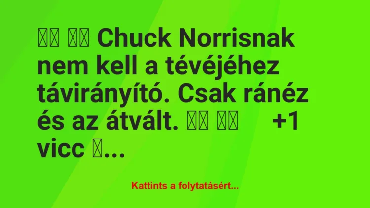 Vicc:
Chuck Norrisnak nem kell a tévéjéhez távirányító….