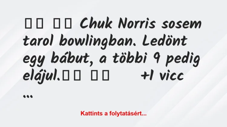 Vicc:
Chuk Norris sosem tarol bowlingban. Ledönt egy…