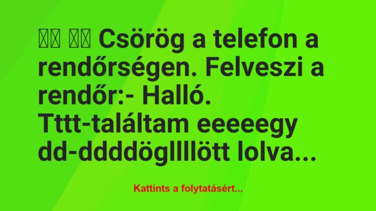 Vicc:
Csörög a telefon a rendőrségen. Felveszi a rendőr…