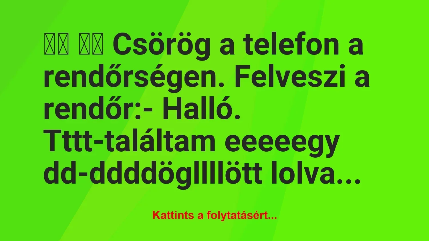 Vicc: 
		  
		  Csörög a telefon a rendőrségen. Felveszi a rendőr…