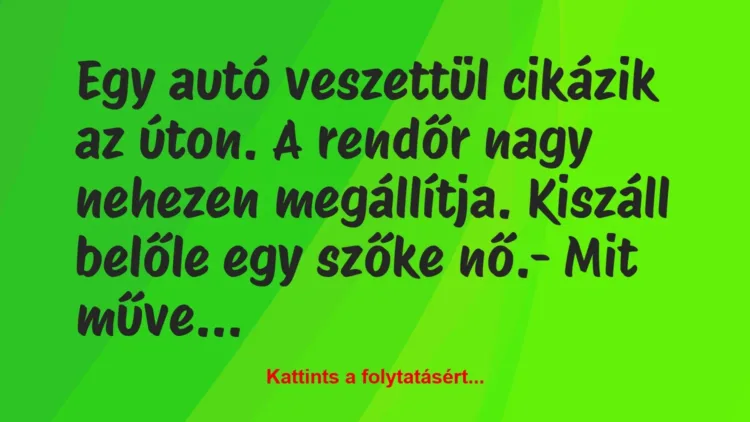 Vicc: Egy autó veszettül cikázik az úton. A rendőr nagy nehezen megállítja….