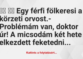 Vicc:
Egy férfi fölkeresi a körzeti orvost.-…