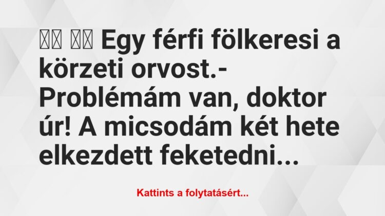 Vicc:
Egy férfi fölkeresi a körzeti orvost.-…