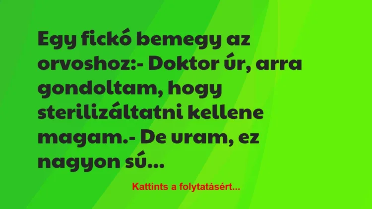 Vicc: Egy fickó bemegy az orvoshoz:– Doktor úr, arra gondoltam, hogy…