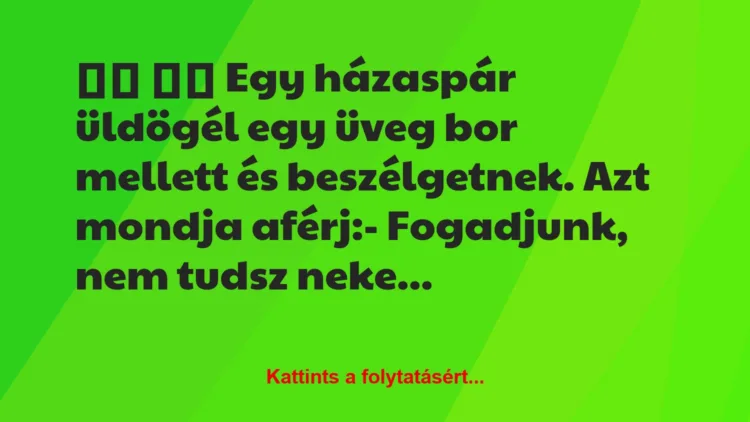 Vicc:
Egy házaspár üldögél egy üveg bor mellett és…